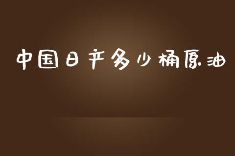 中国日产多少桶原油_https://cj004.lansai.wang_外汇交易_第1张