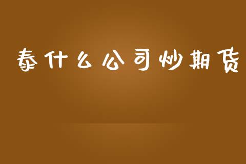泰什么公司炒期货_https://cj004.lansai.wang_期货开户_第1张