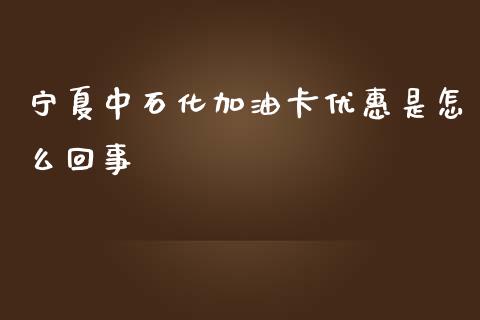 宁夏中石化加油卡优惠是怎么回事_https://cj004.lansai.wang_期货开户_第1张
