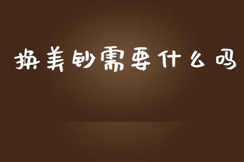 换美钞需要什么吗_https://cj004.lansai.wang_财经新闻_第1张