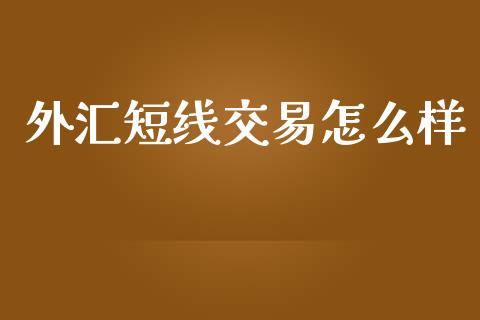 外汇短线交易怎么样_https://cj004.lansai.wang_财经新闻_第1张