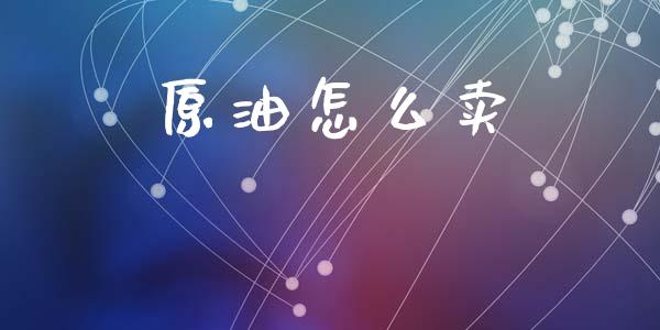 原油怎么卖_https://cj004.lansai.wang_财经新闻_第1张