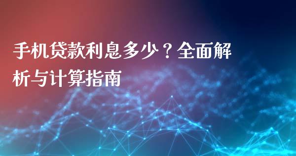 手机贷款利息多少？全面解析与计算指南_https://cj004.lansai.wang_财经新闻_第1张