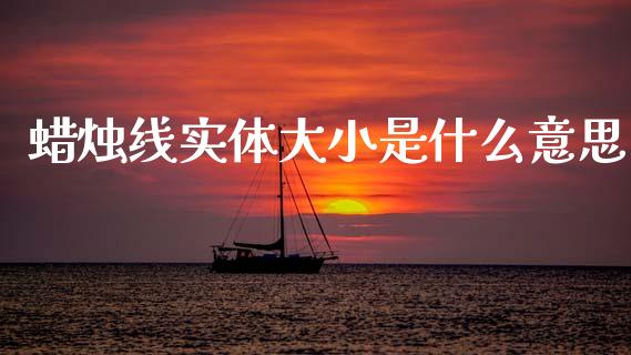 蜡烛线实体大小是什么意思_https://cj004.lansai.wang_财经新闻_第1张