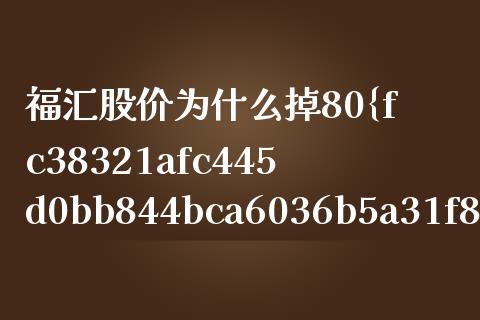 福汇股价为什么掉80%_https://cj004.lansai.wang_外汇交易_第1张
