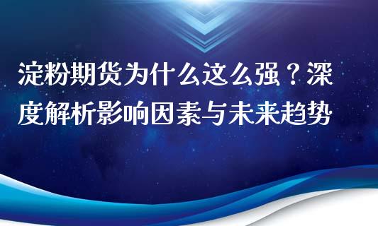 淀粉期货为什么这么强？深度解析影响因素与未来趋势_https://cj004.lansai.wang_外汇交易_第1张