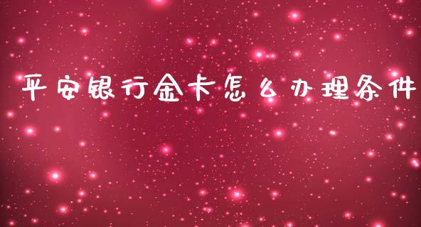 平安银行金卡怎么办理条件_https://cj004.lansai.wang_财经新闻_第1张