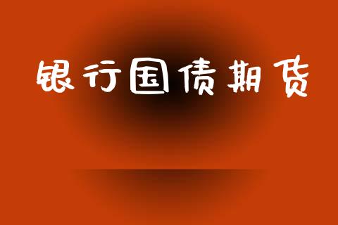 银行国债期货_https://cj004.lansai.wang_财经新闻_第1张