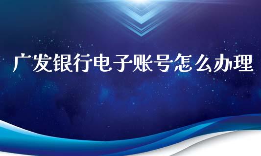 广发银行电子账号怎么办理_https://cj004.lansai.wang_财经新闻_第1张