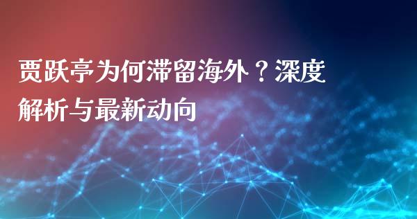 贾跃亭为何滞留海外？深度解析与最新动向_https://cj004.lansai.wang_金融监管_第1张