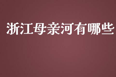 浙江母亲河有哪些_https://cj004.lansai.wang_期货开户_第1张