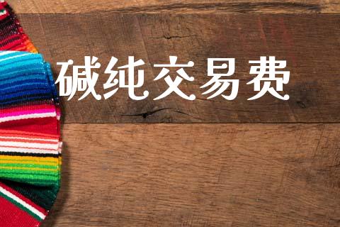 碱纯交易费_https://cj004.lansai.wang_债券资讯_第1张