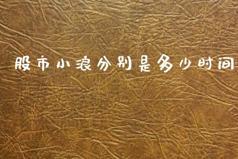 股市小浪分别是多少时间_https://cj004.lansai.wang_财经新闻_第1张