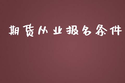 期货从业报名条件_https://cj004.lansai.wang_债券资讯_第1张