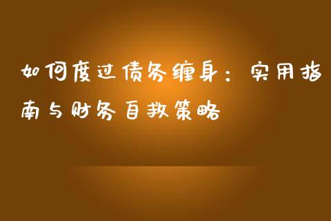 如何度过债务缠身：实用指南与财务自救策略_https://cj004.lansai.wang_期货开户_第1张