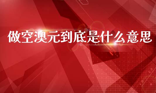 做空澳元到底是什么意思_https://cj004.lansai.wang_财经新闻_第1张