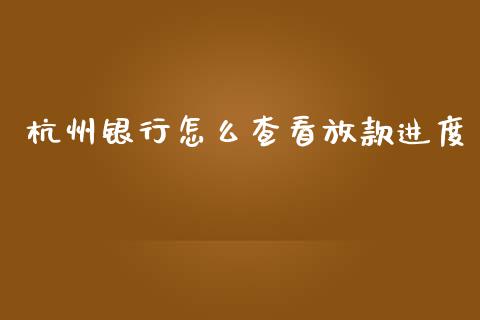 杭州银行怎么查看放款进度_https://cj004.lansai.wang_全球市场_第1张