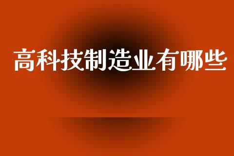 高科技制造业有哪些_https://cj004.lansai.wang_金融监管_第1张