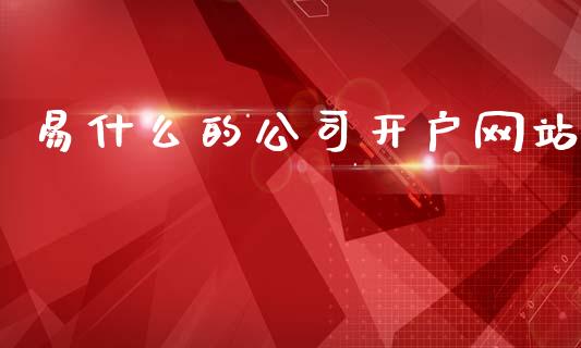 易什么的公司开户网站_https://cj004.lansai.wang_期货开户_第1张