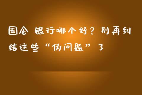国企 银行哪个好？别再纠结这些“伪问题”了_https://cj004.lansai.wang_金融监管_第1张