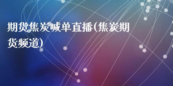 期货焦炭喊单直播(焦炭期货频道)_外汇交易_第1张_期货开户_金融监管_外汇交易_债券资讯_全球市场_财经新闻 期货焦炭喊单直播(焦炭期货频道)_https://cj004.lansai.wang_外汇交易_第1张