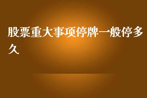 股票重大事项停牌一般停多久_https://cj004.lansai.wang_金融监管_第1张