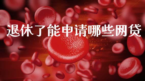 退休了能申请哪些网贷_https://cj004.lansai.wang_债券资讯_第1张