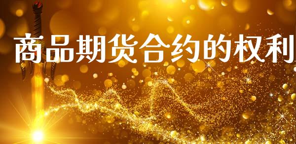 商品期货合约的权利_https://cj004.lansai.wang_财经新闻_第1张