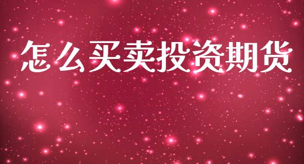 怎么买卖投资期货_https://cj004.lansai.wang_全球市场_第1张
