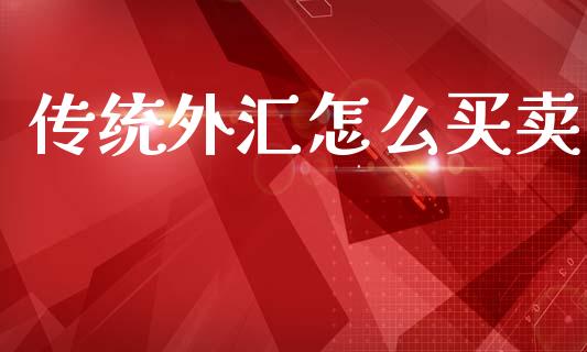传统外汇怎么买卖_https://cj004.lansai.wang_金融监管_第1张