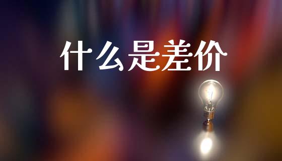 什么是差价_https://cj004.lansai.wang_期货开户_第1张