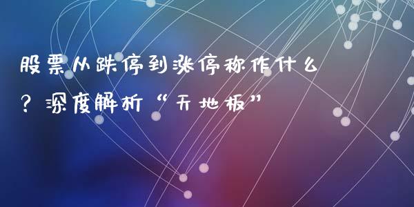 股票从跌停到涨停称作什么？深度解析“天地板”_https://cj004.lansai.wang_外汇交易_第1张