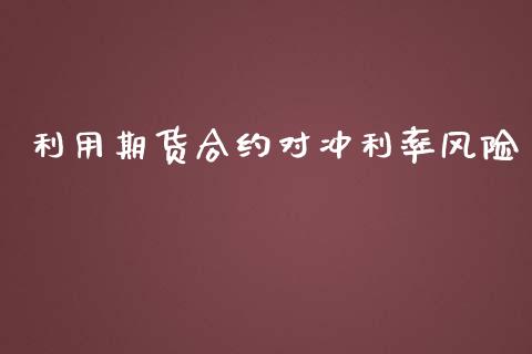 利用期货合约对冲利率风险_https://cj004.lansai.wang_外汇交易_第1张