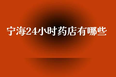宁海24小时药店有哪些_https://cj004.lansai.wang_期货开户_第1张