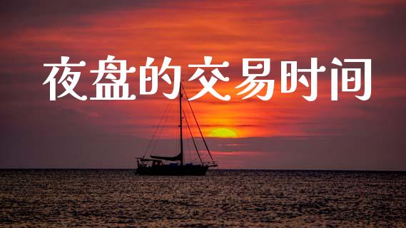 夜盘的交易时间_https://cj004.lansai.wang_外汇交易_第1张