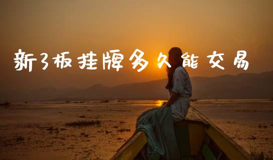 新3板挂牌多久能交易_https://cj004.lansai.wang_期货开户_第1张