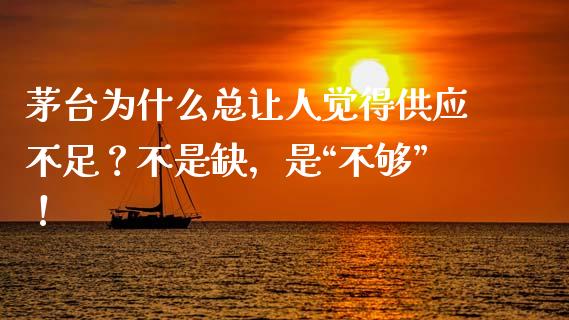 茅台为什么总让人觉得供应不足？不是缺，是“不够”！_https://cj004.lansai.wang_金融监管_第1张