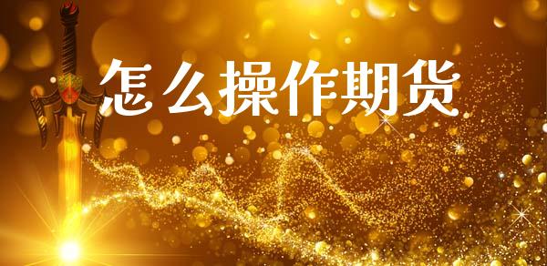 怎么操作期货_https://cj004.lansai.wang_期货开户_第1张