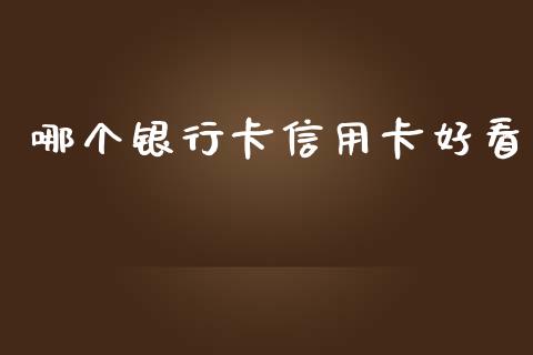 哪个银行卡信用卡好看_https://cj004.lansai.wang_财经新闻_第1张