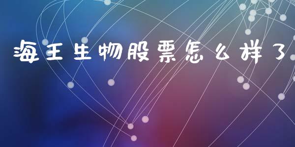 海王生物股票怎么样了_https://cj004.lansai.wang_财经新闻_第1张