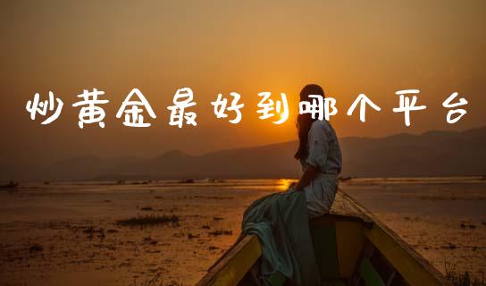 炒黄金最好到哪个平台_https://cj004.lansai.wang_外汇交易_第1张