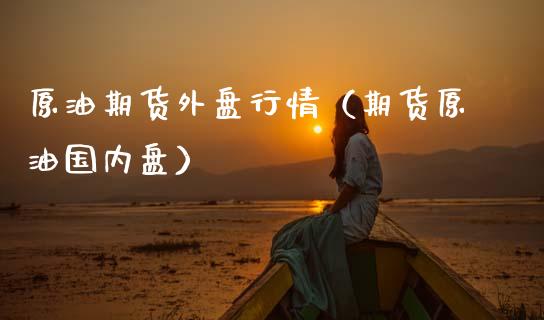 原油期货外盘行情(期货原油国内盘)_财经新闻_第1张_期货开户_金融监管_外汇交易_债券资讯_全球市场_财经新闻 原油期货外盘行情(期货原油国内盘)_https://cj004.lansai.wang_财经新闻_第1张