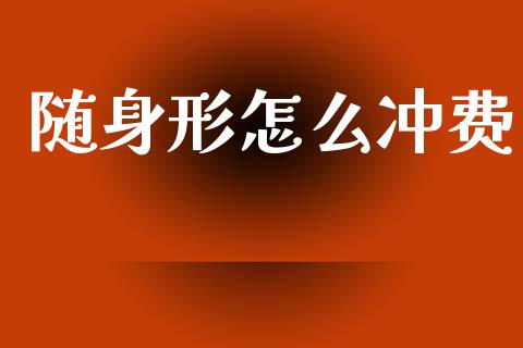 随身形怎么冲费_https://cj004.lansai.wang_债券资讯_第1张