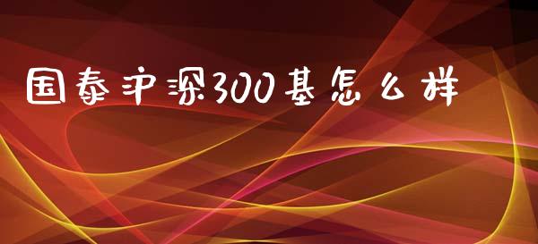 国泰沪深300基怎么样_https://cj004.lansai.wang_全球市场_第1张