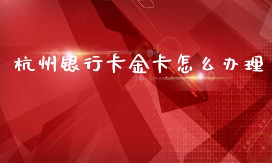 杭州银行卡金卡怎么办理_https://cj004.lansai.wang_期货开户_第1张