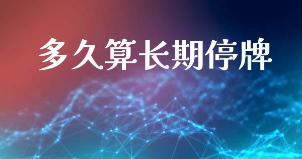 多久算长期停牌_https://cj004.lansai.wang_外汇交易_第1张