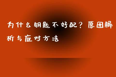 为什么钥匙不好配？原因解析与应对方法_https://cj004.lansai.wang_期货开户_第1张