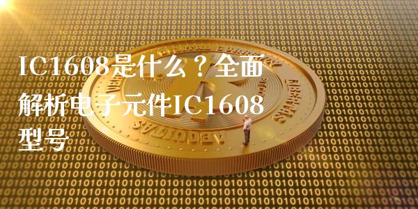 IC1608是什么？全面解析电子元件IC1608型号_https://cj004.lansai.wang_外汇交易_第1张