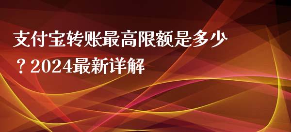 支付宝转账最高限额是多少？2024最新详解_https://cj004.lansai.wang_债券资讯_第1张