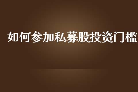 如何参加私募股投资门槛_https://cj004.lansai.wang_金融监管_第1张